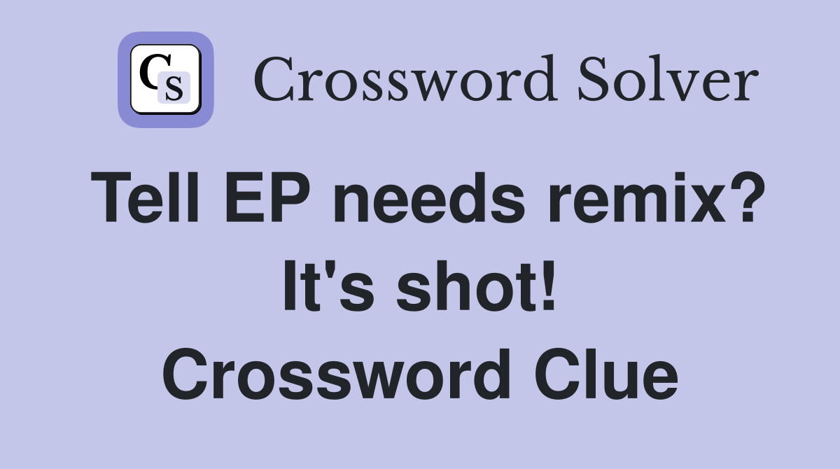 Tell EP needs remix? It's shot! Crossword Clue
