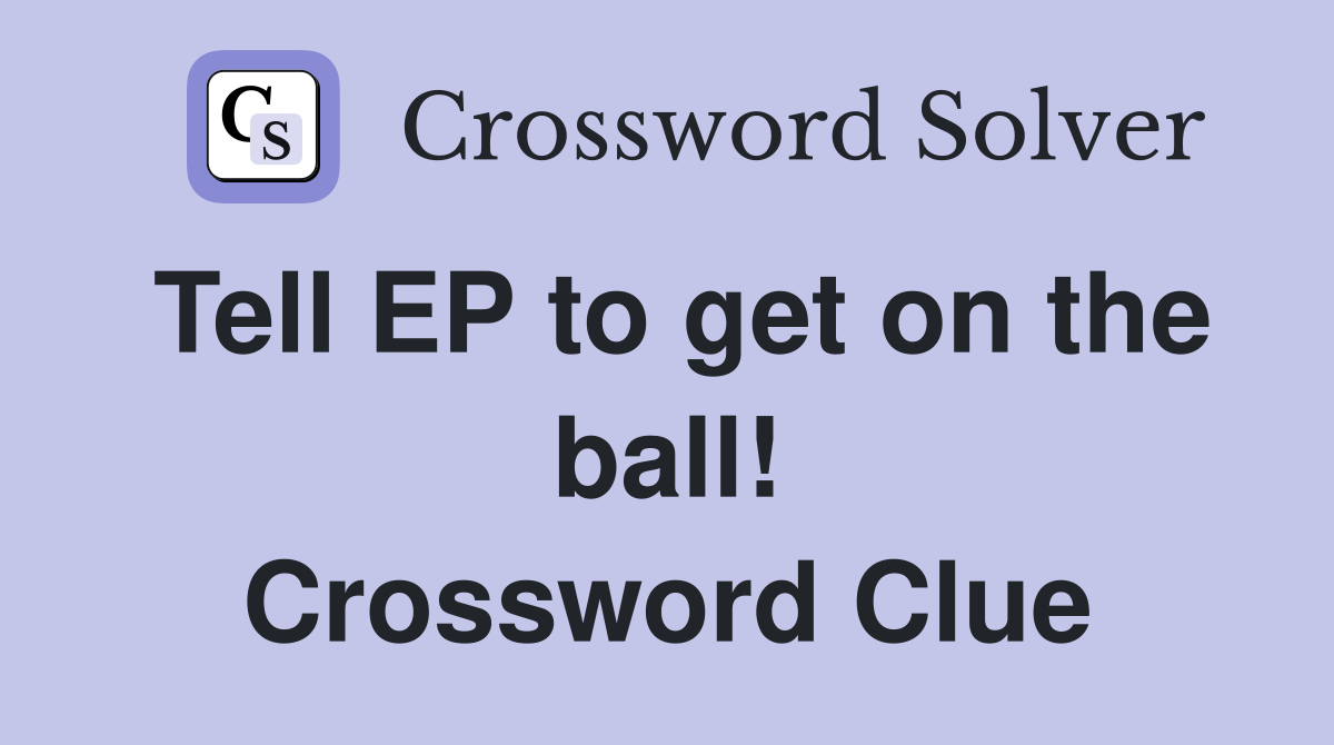 Tell EP to get on the ball! Crossword Clue