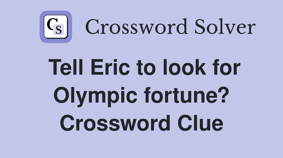 Tell Eric to look for Olympic fortune? Crossword Clue
