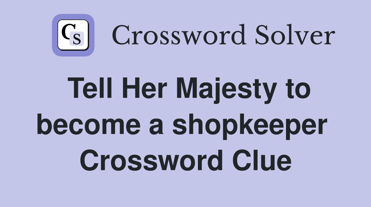 Tell Her Majesty to become a shopkeeper  Crossword Clue