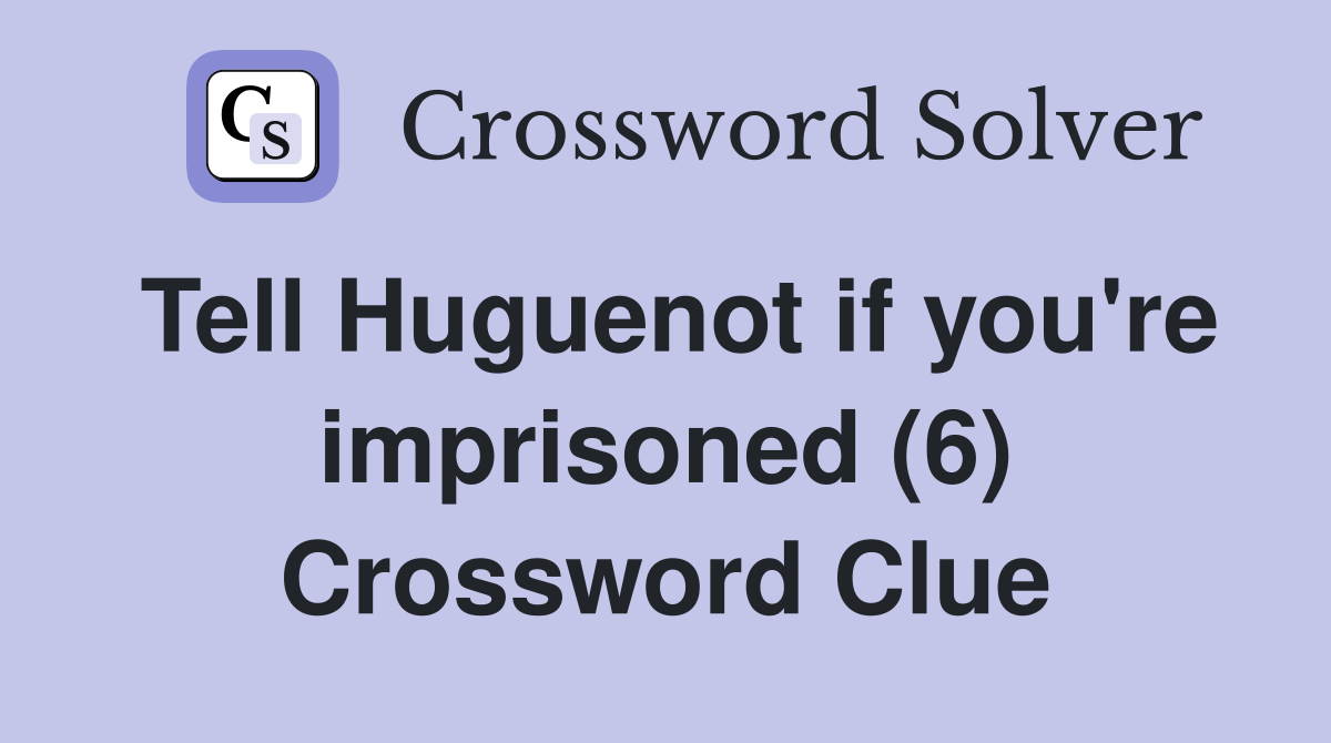 Tell Huguenot if you're imprisoned (6) Crossword Clue