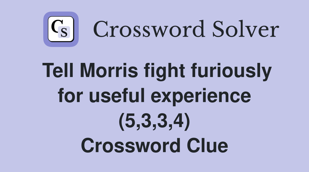 Tell Morris fight furiously for useful experience (5,3,3,4) Crossword Clue