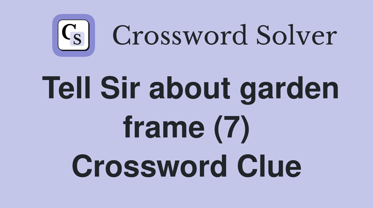 Tell Sir about garden frame (7) Crossword Clue