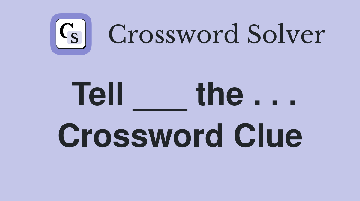Tell ___ the . . . Crossword Clue