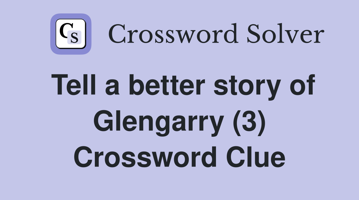 Tell a better story of Glengarry (3) Crossword Clue