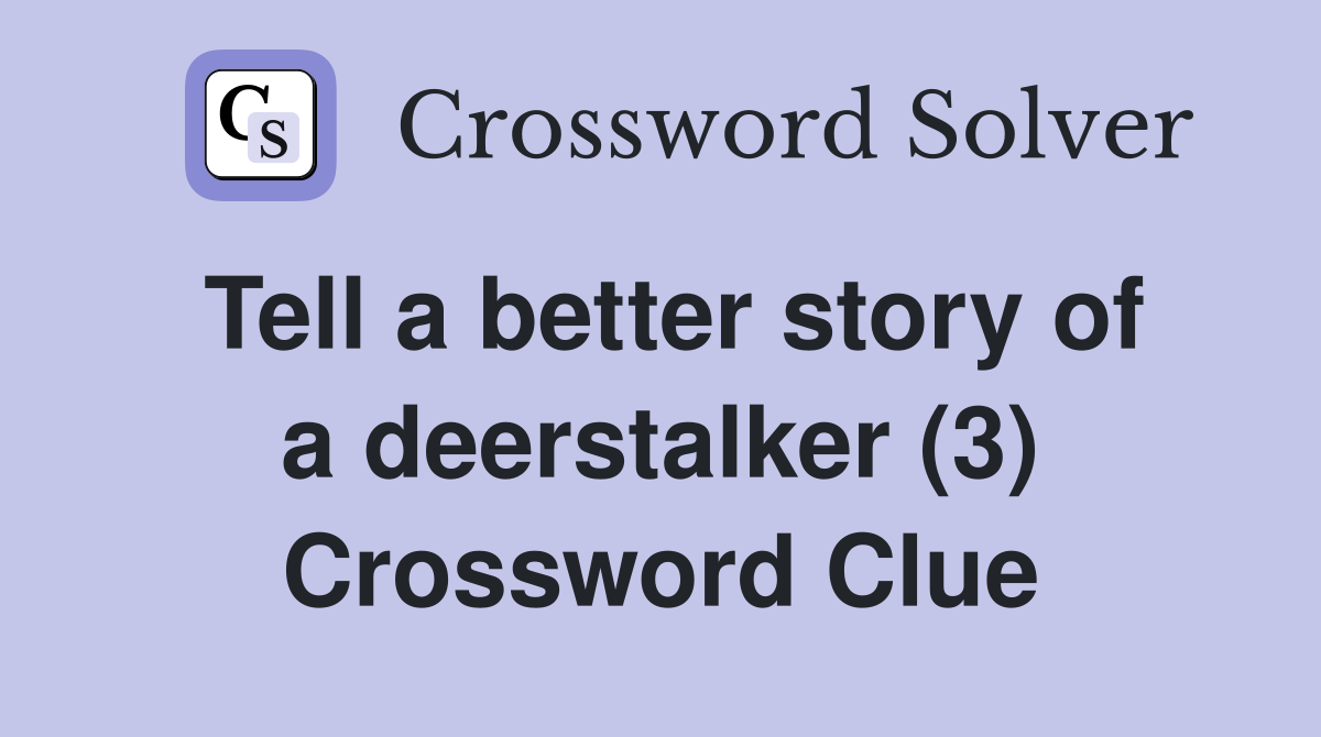Tell a better story of a deerstalker (3) Crossword Clue
