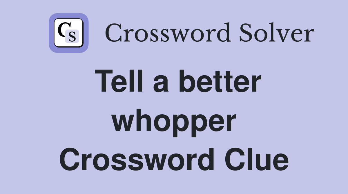 Tell a better whopper Crossword Clue