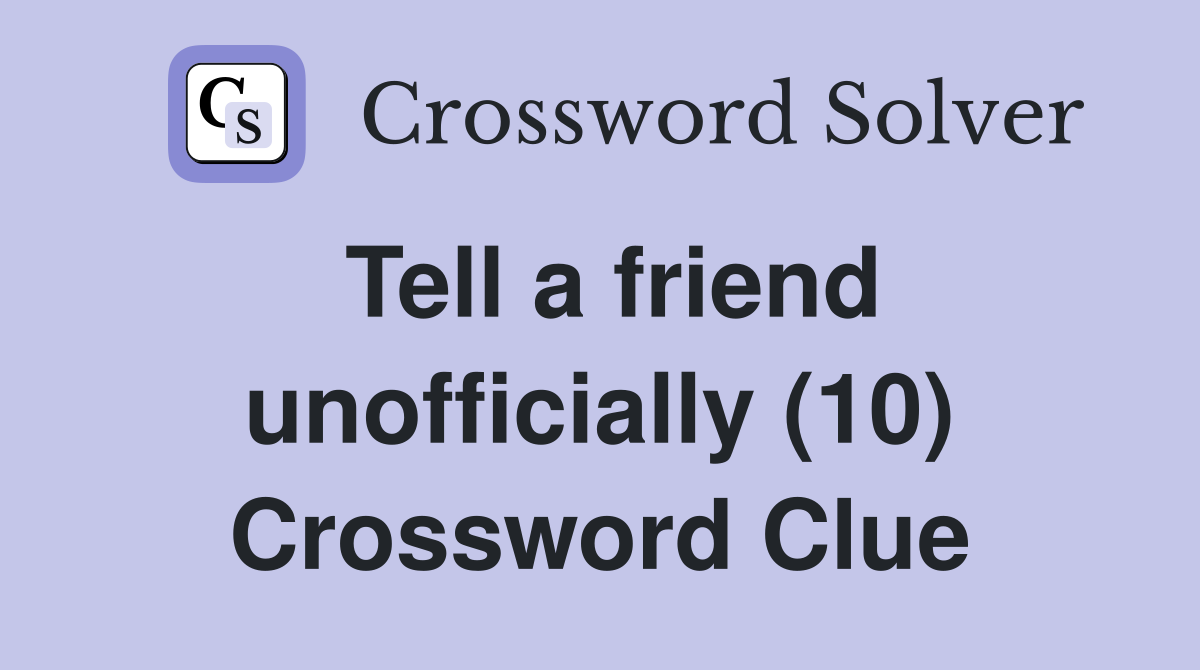 Tell a friend unofficially (10) Crossword Clue