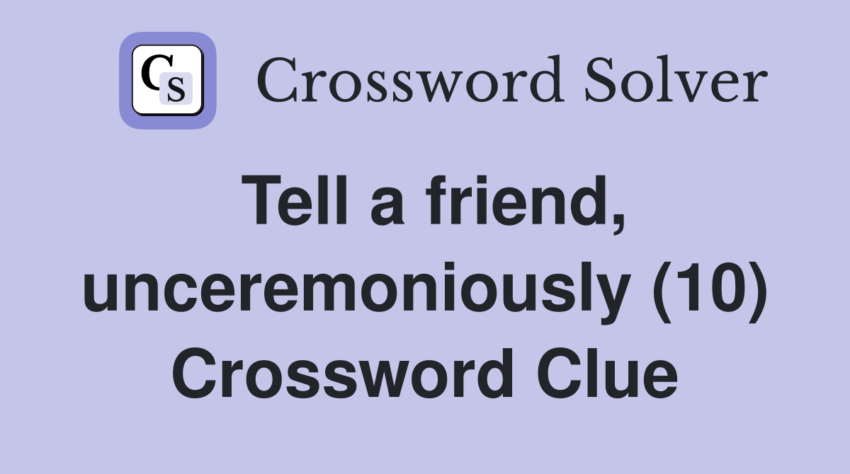 Tell a friend, unceremoniously (10) Crossword Clue