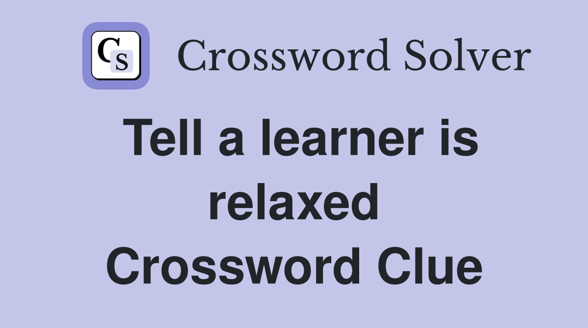 Tell a learner is relaxed Crossword Clue