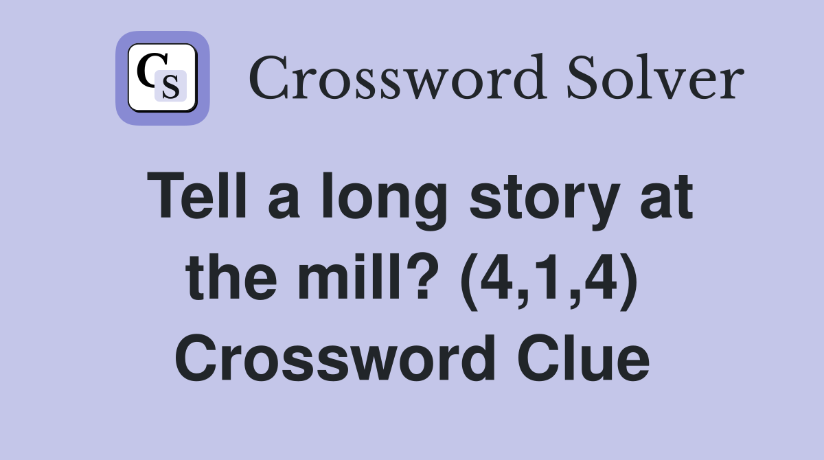 Tell a long story at the mill? (4,1,4) Crossword Clue