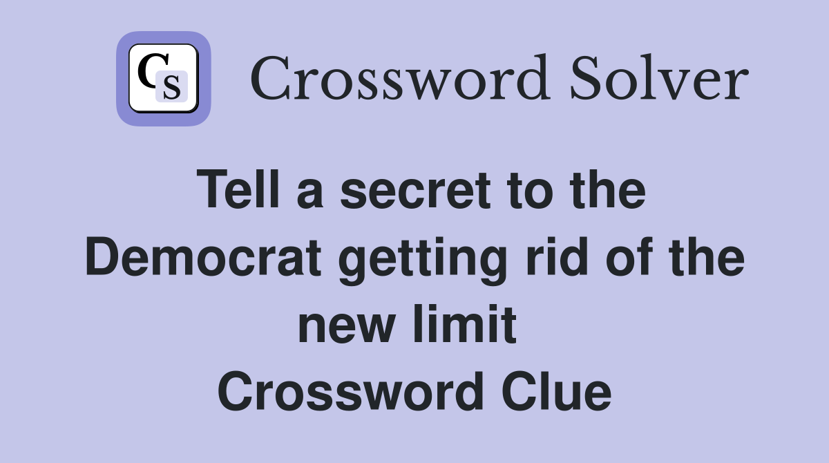 Tell a secret to the Democrat getting rid of the new limit  Crossword Clue