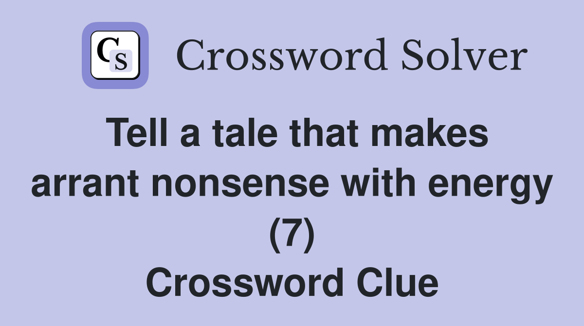 Tell a tale that makes arrant nonsense with energy (7) Crossword Clue