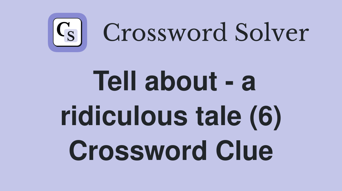 Tell about - a ridiculous tale (6) Crossword Clue