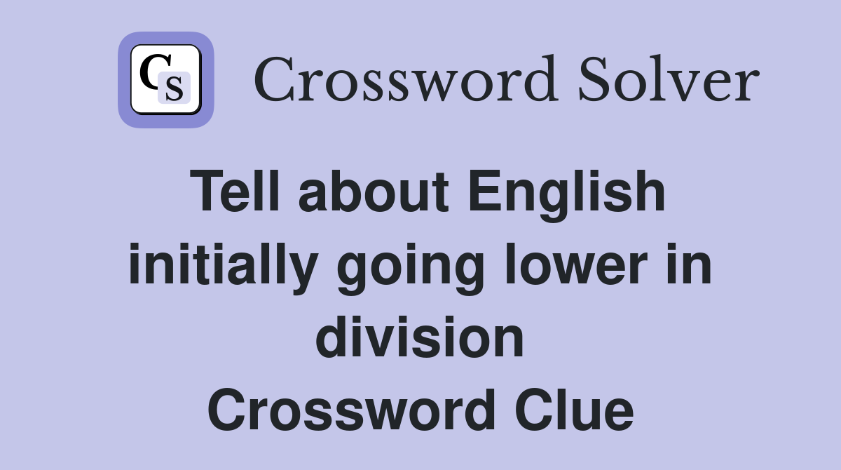 Tell about English initially going lower in division Crossword Clue