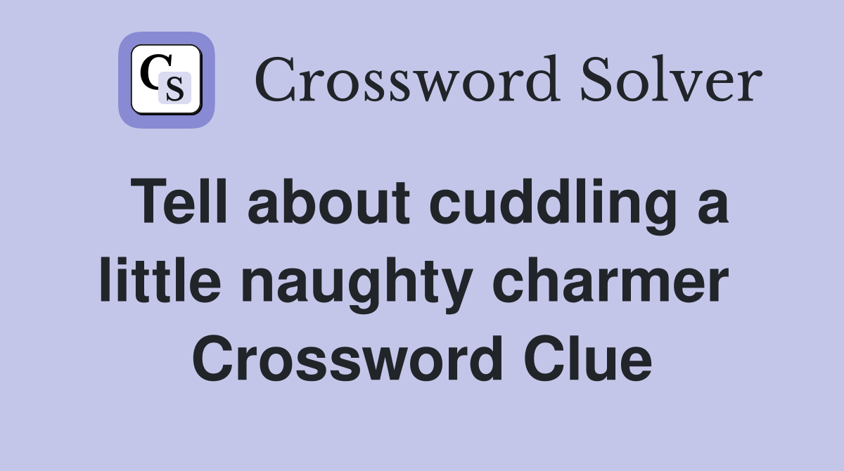 Tell about cuddling a little naughty charmer  Crossword Clue
