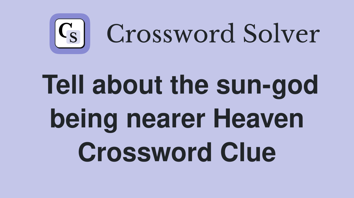 Tell about the sun-god being nearer Heaven Crossword Clue