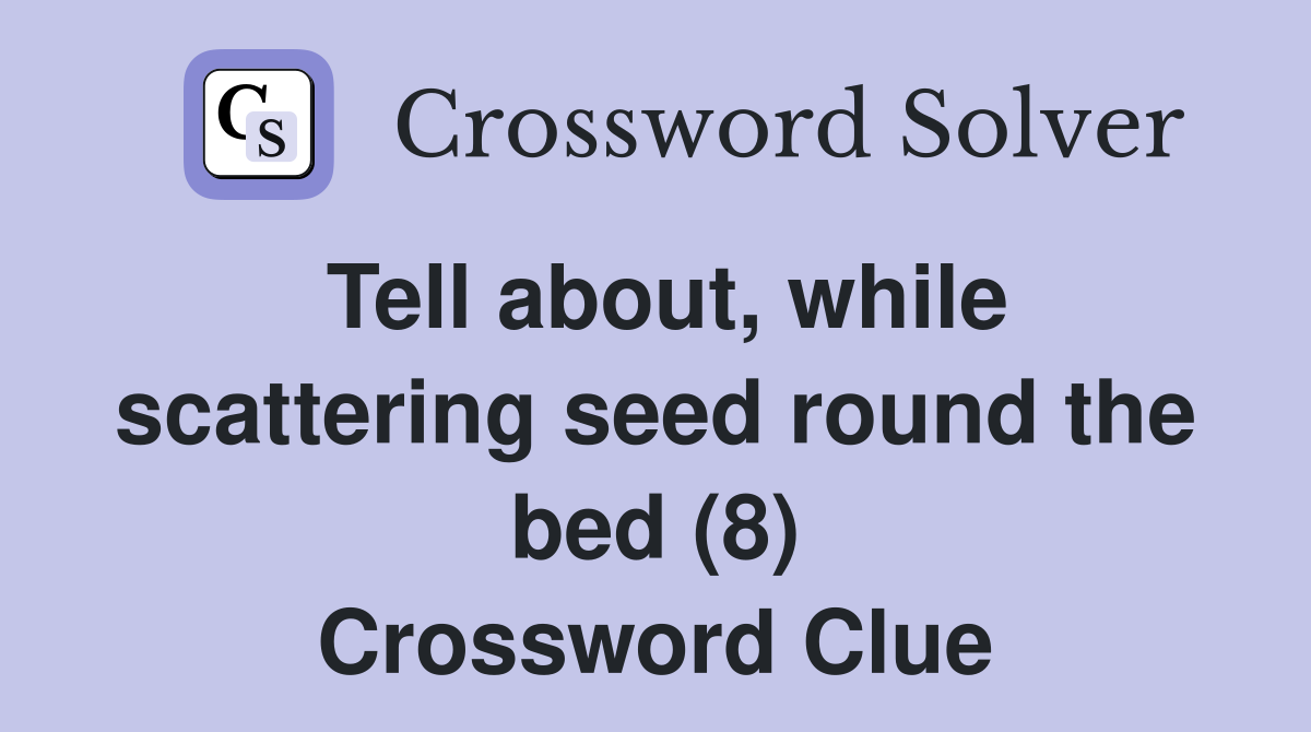 Tell about, while scattering seed round the bed (8) Crossword Clue