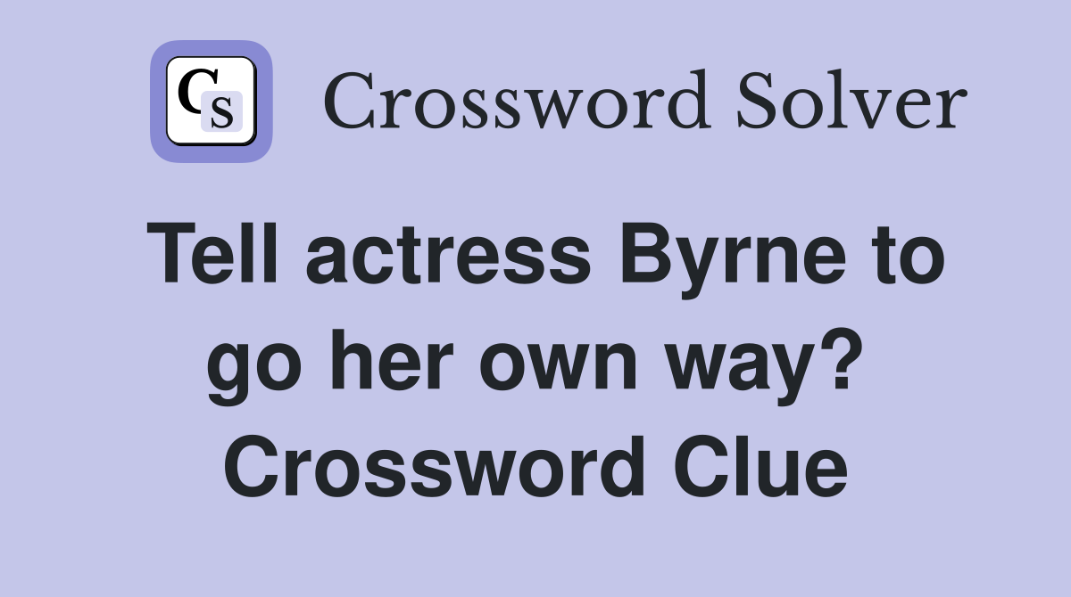 Tell actress Byrne to go her own way? Crossword Clue