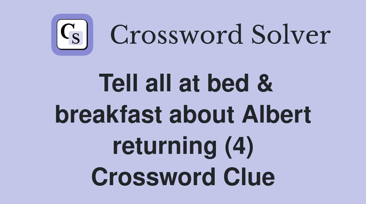 Tell all at bed & breakfast about Albert returning (4) Crossword Clue