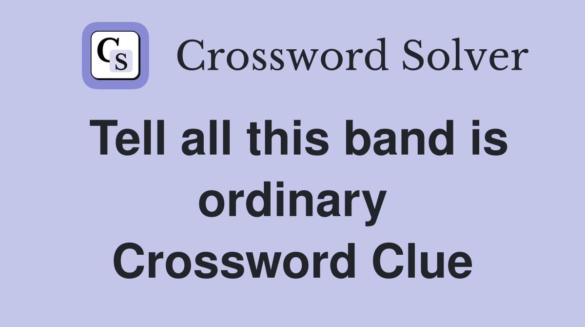 Tell all this band is ordinary Crossword Clue