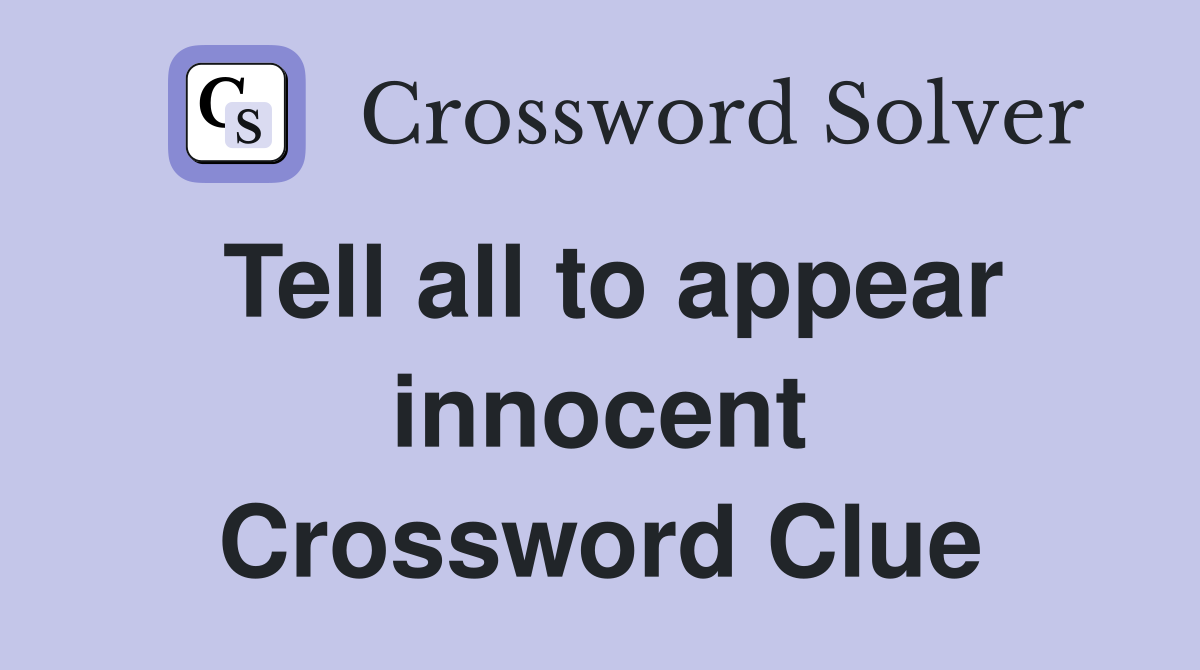 Tell all to appear innocent Crossword Clue