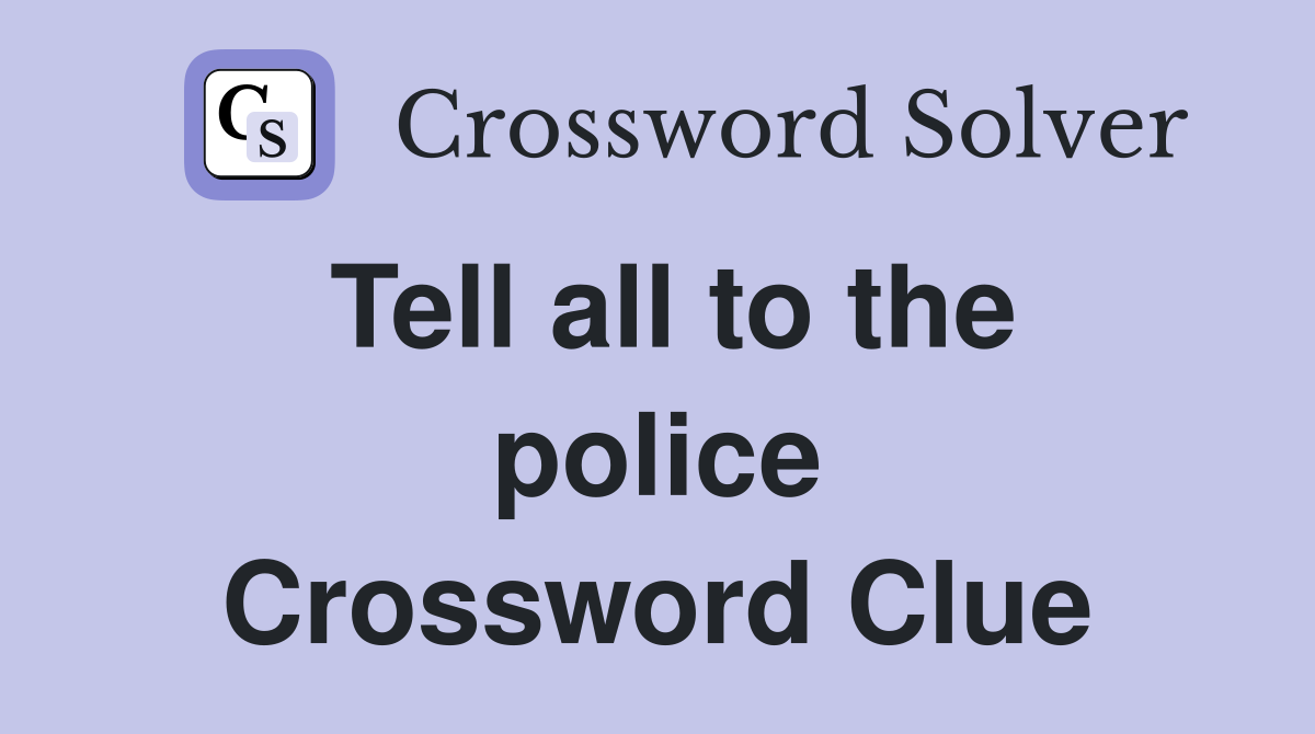 Tell all to the police Crossword Clue