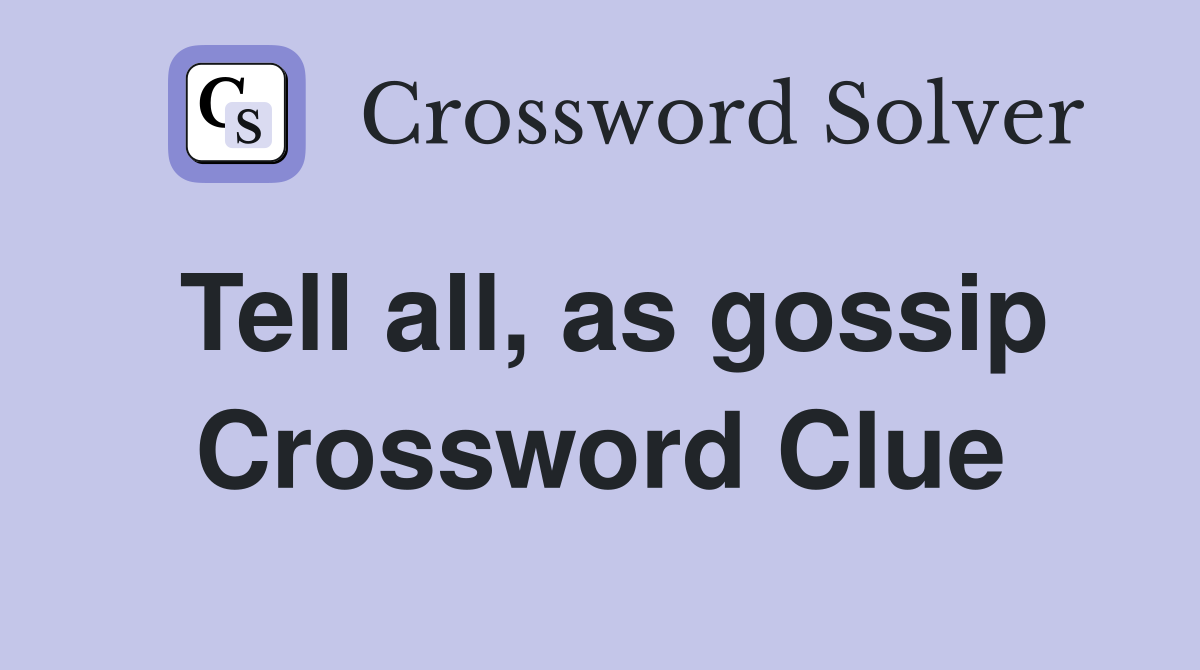Tell all, as gossip Crossword Clue