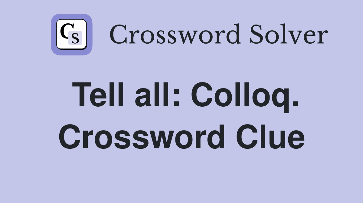 Tell all: Colloq. Crossword Clue