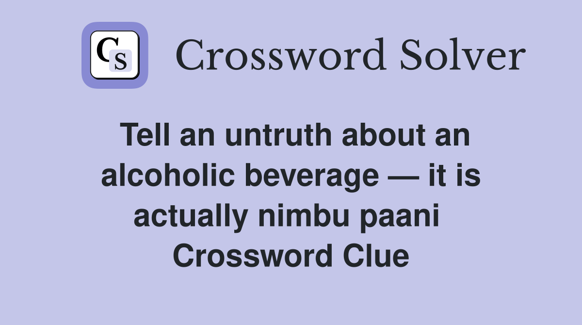 Tell an untruth about an alcoholic beverage — it is actually nimbu paani  Crossword Clue