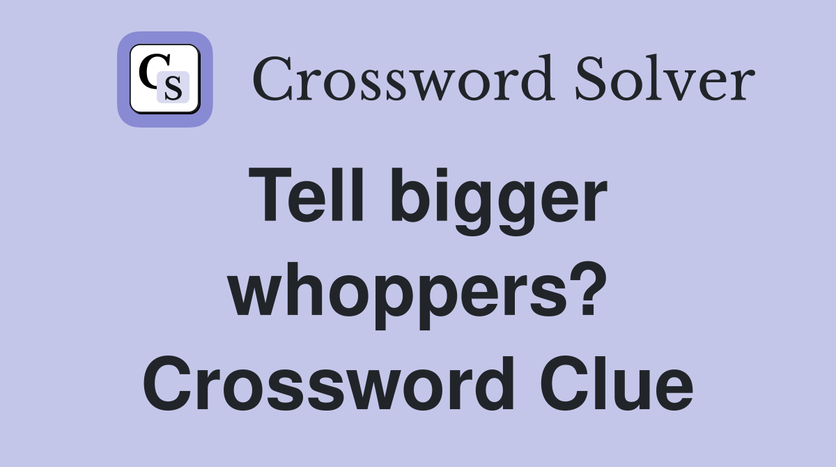 Tell bigger whoppers? Crossword Clue