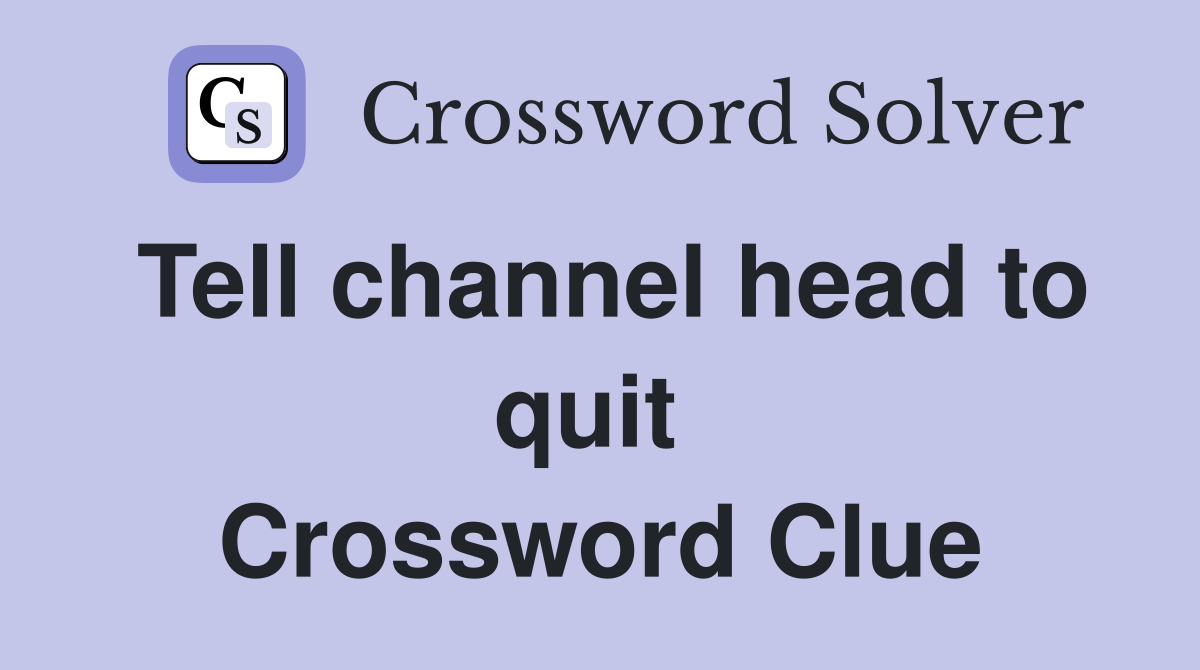 Tell channel head to quit  Crossword Clue