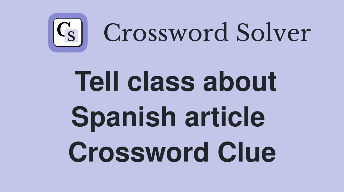 Tell class about Spanish article  Crossword Clue