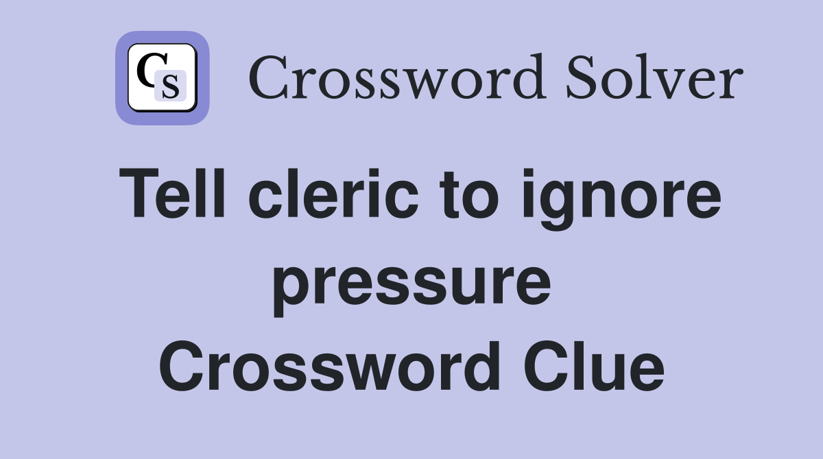 Tell cleric to ignore pressure Crossword Clue