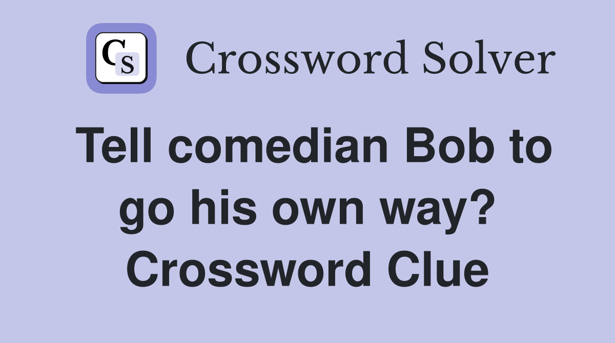 Tell comedian Bob to go his own way? Crossword Clue