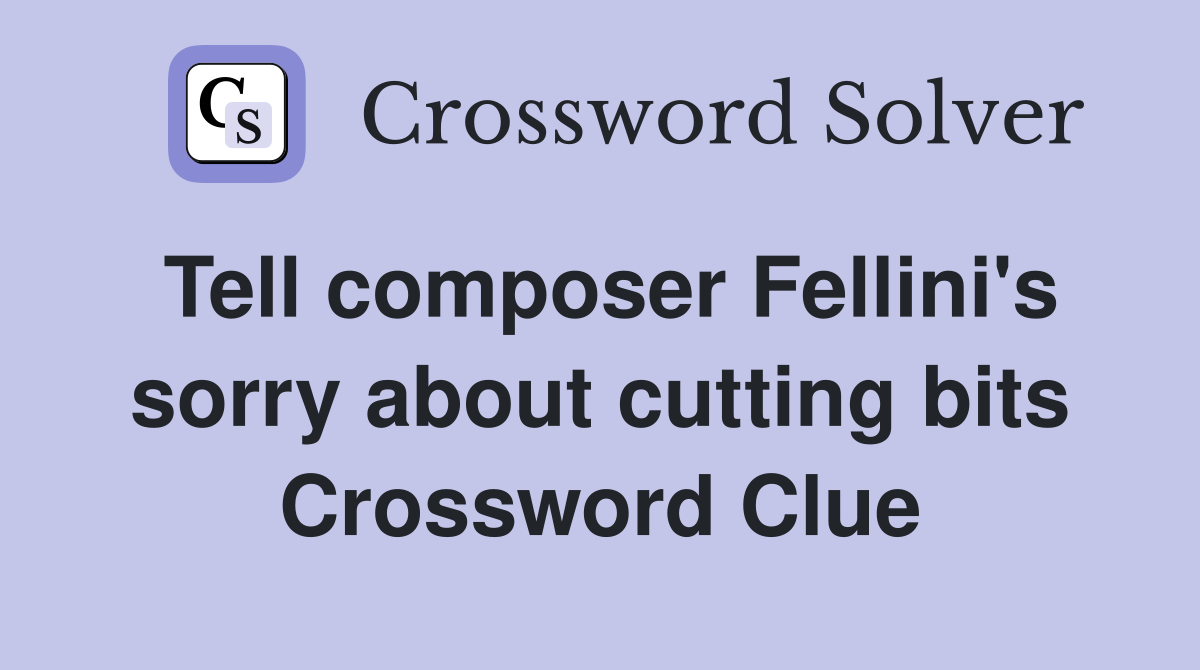 Tell composer Fellini's sorry about cutting bits Crossword Clue