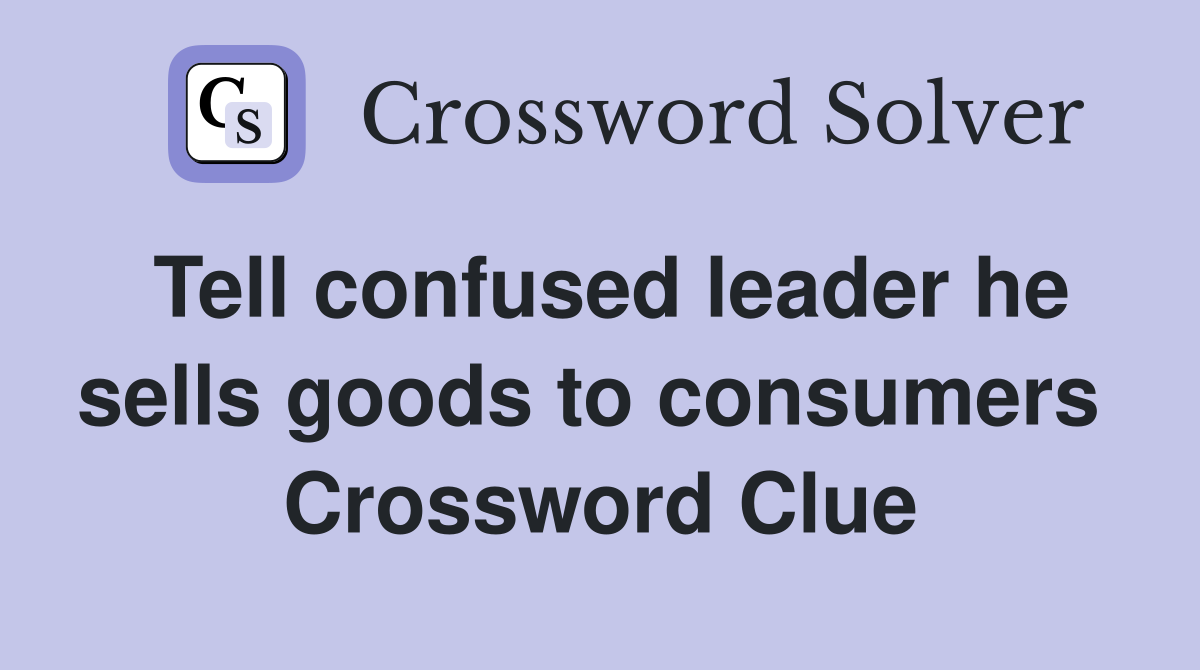 Tell confused leader he sells goods to consumers  Crossword Clue