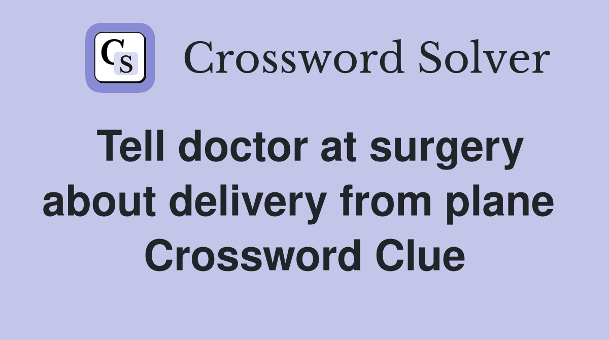 Tell doctor at surgery about delivery from plane  Crossword Clue
