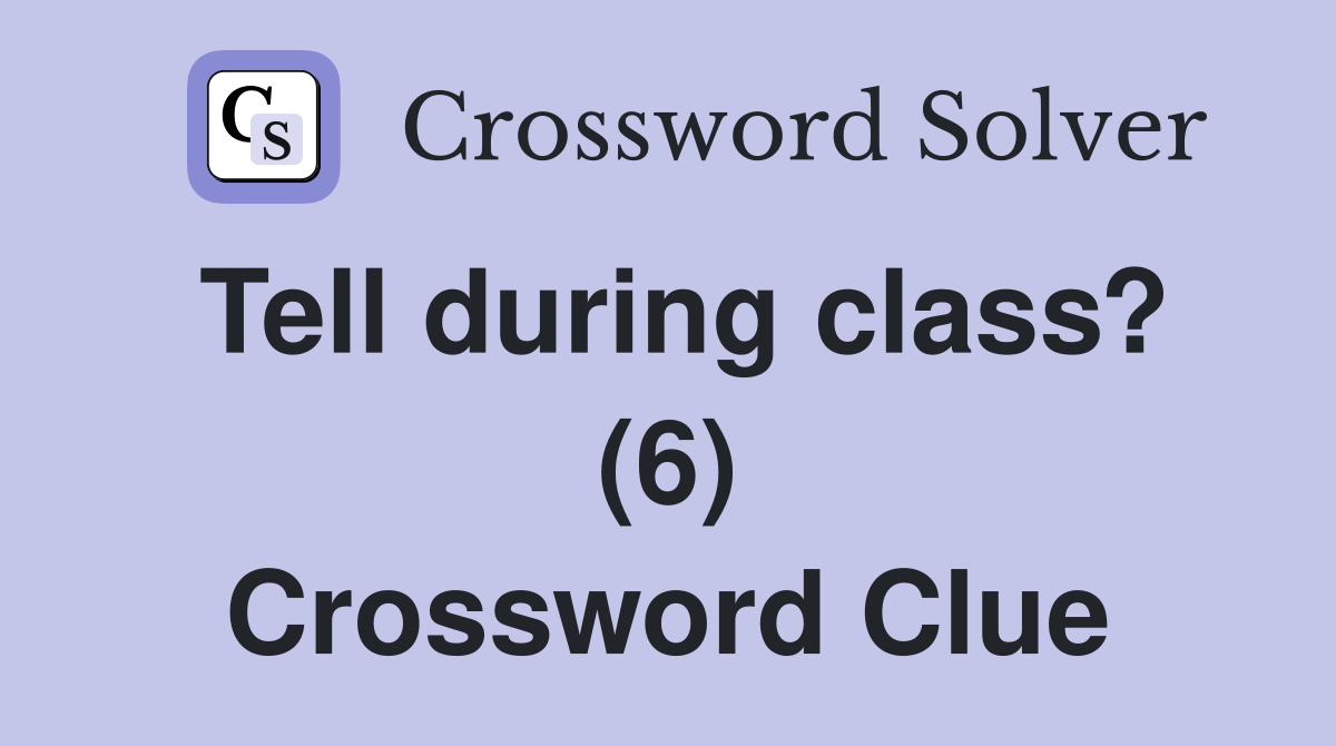 Tell during class? (6) Crossword Clue