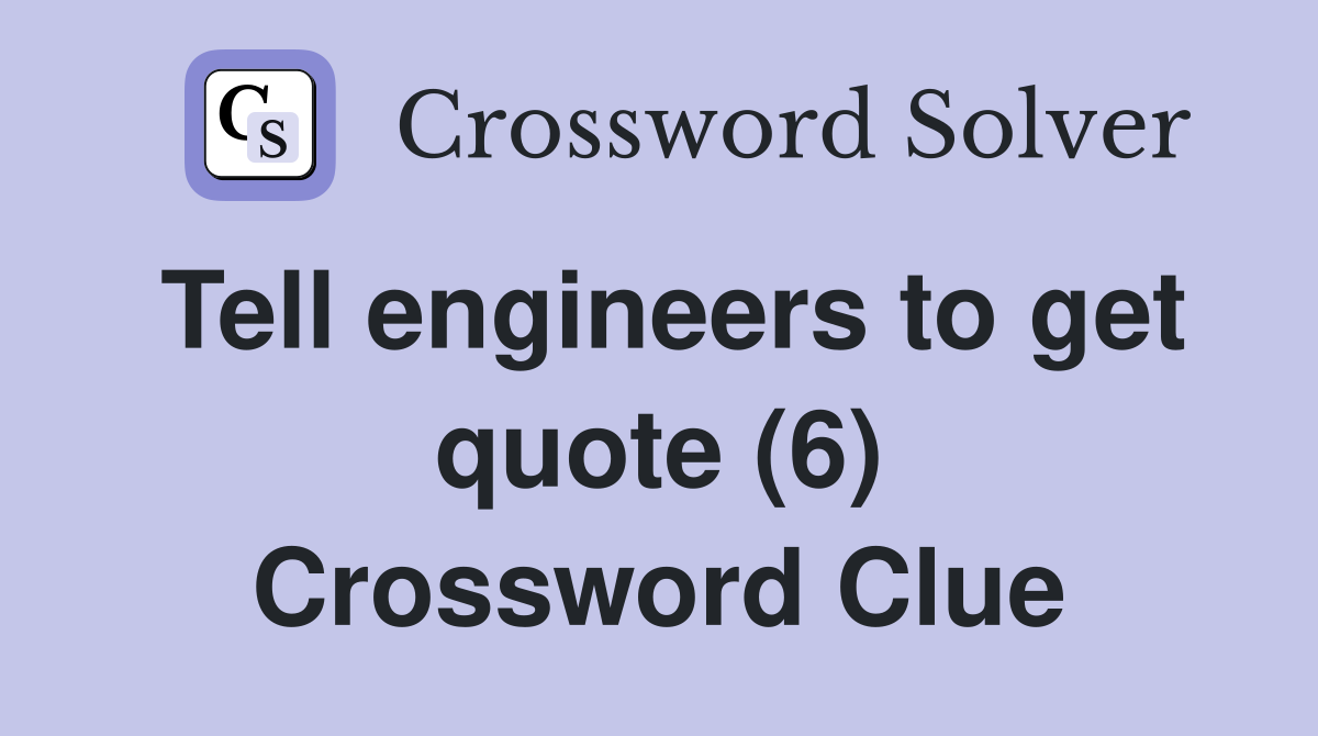 Tell engineers to get quote (6) Crossword Clue