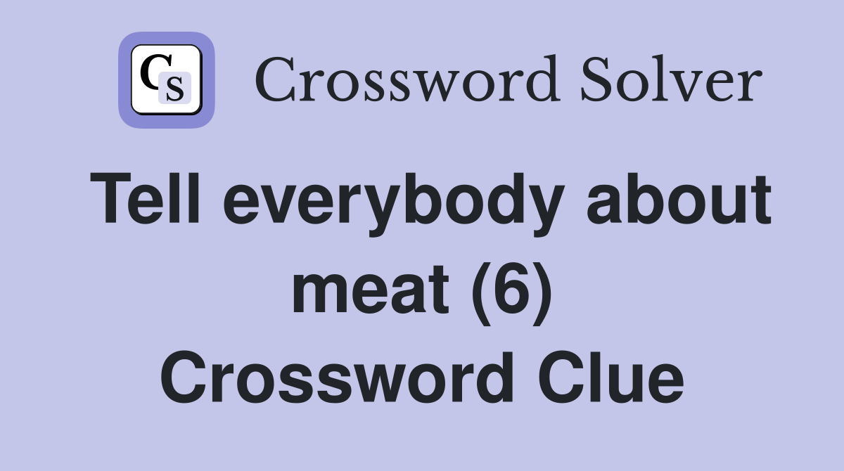 Tell everybody about meat (6) Crossword Clue