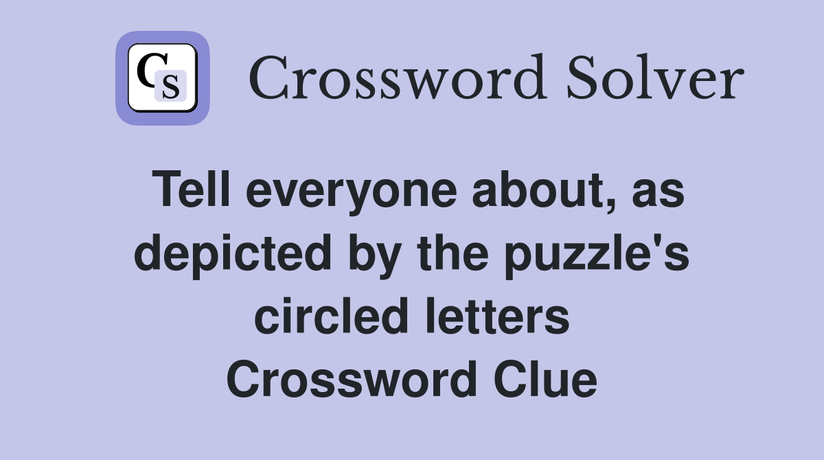 Tell everyone about, as depicted by the puzzle's circled letters Crossword Clue