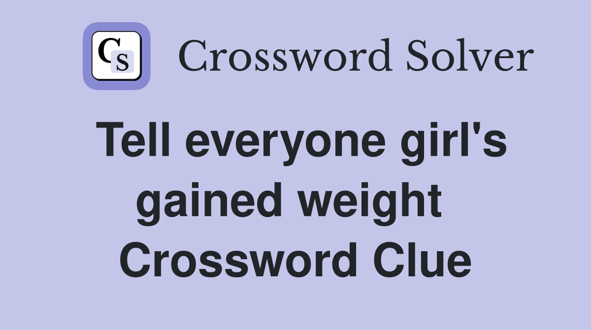 Tell everyone girl's gained weight  Crossword Clue