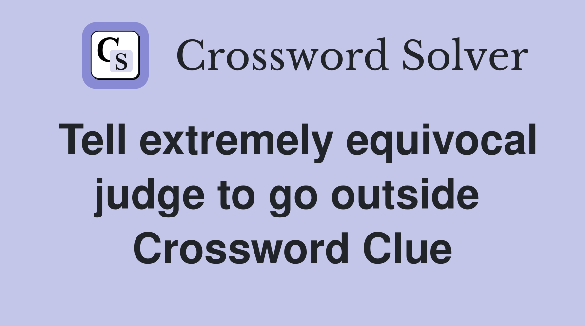 Tell extremely equivocal judge to go outside  Crossword Clue