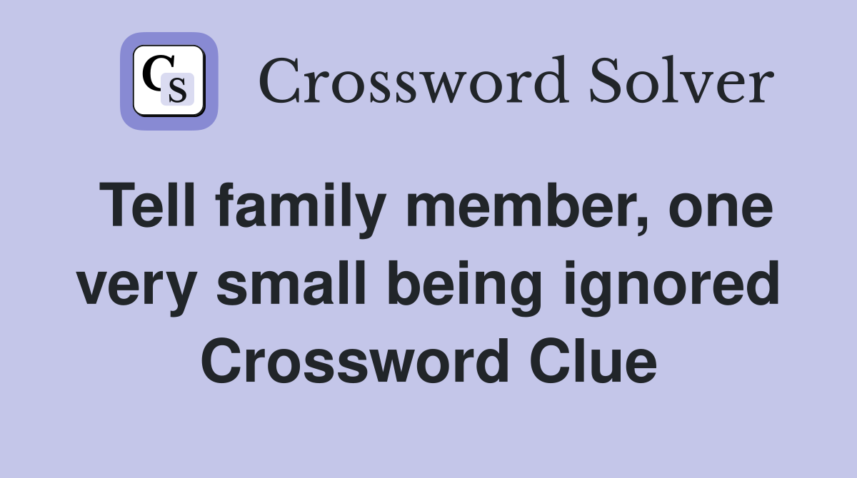 Tell family member, one very small being ignored Crossword Clue