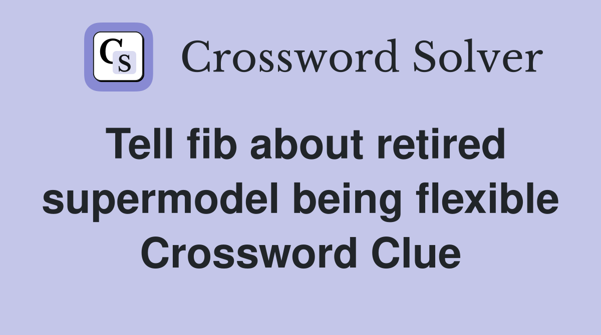 Tell fib about retired supermodel being flexible Crossword Clue