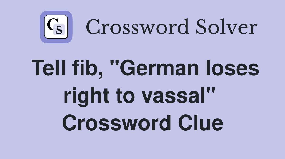 Tell fib, "German loses right to vassal"  Crossword Clue