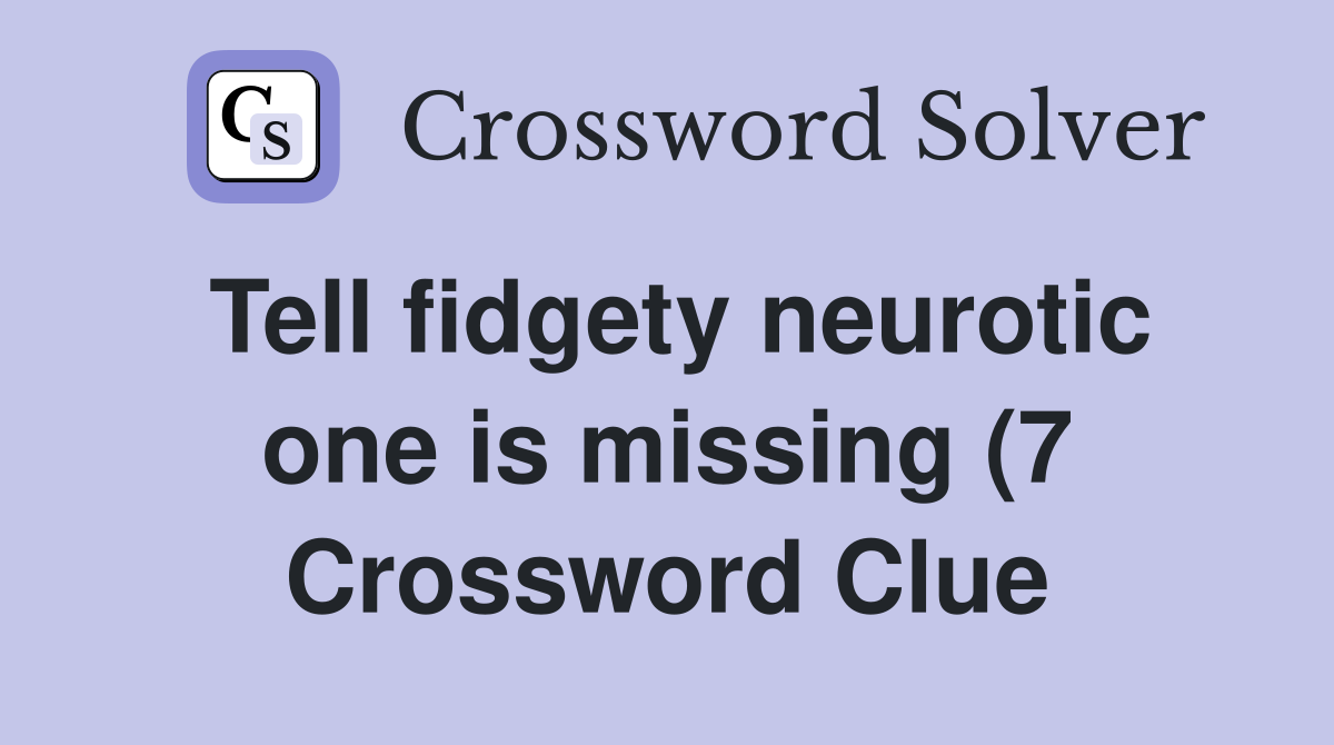 Tell fidgety neurotic one is missing (7) Crossword Clue Answers Tell fidgety neurotic one is missing (7) Crossword Clue Answers
