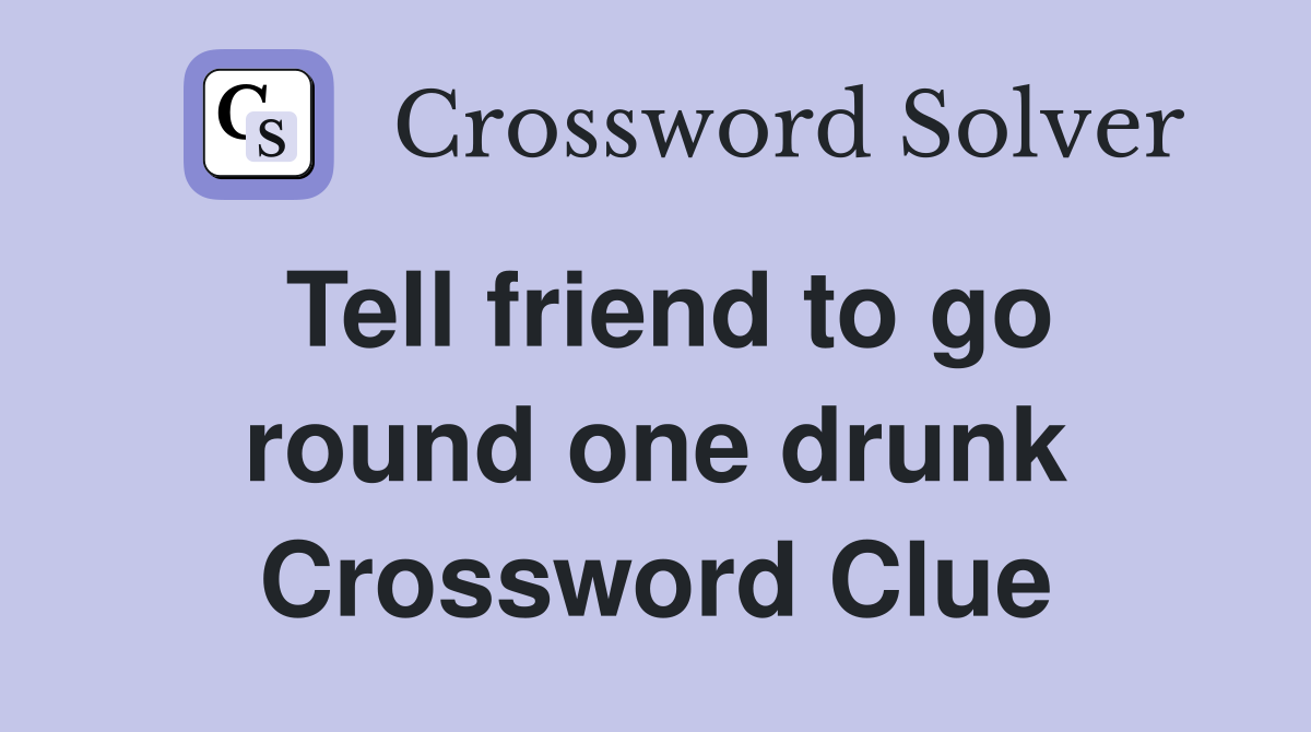 Tell friend to go round one drunk Crossword Clue