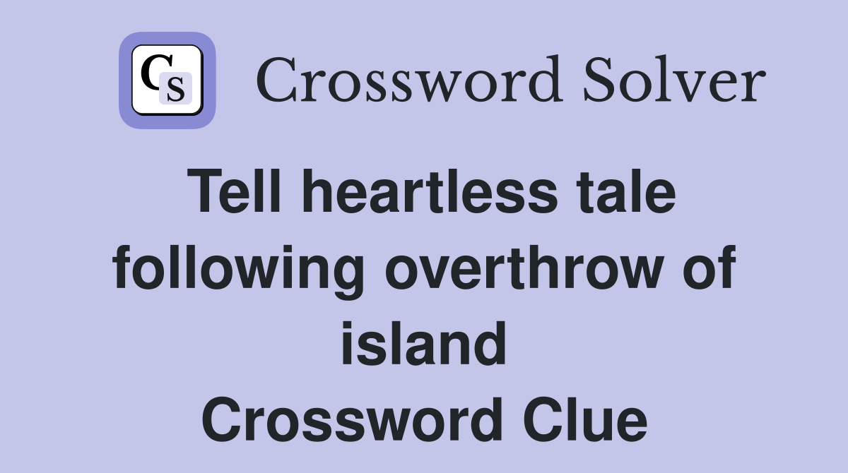 Tell heartless tale following overthrow of island Crossword Clue